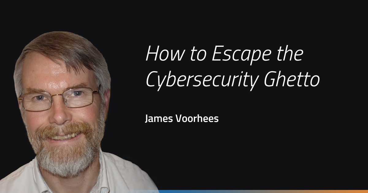 How to Escape the Cybersecurity Ghetto — James Voorhees