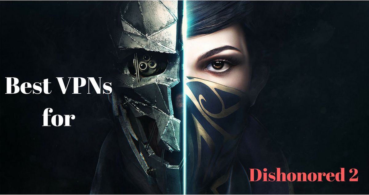 Best VPN for Dishonored 2 (Fast + Reduce Lagging in 2023)