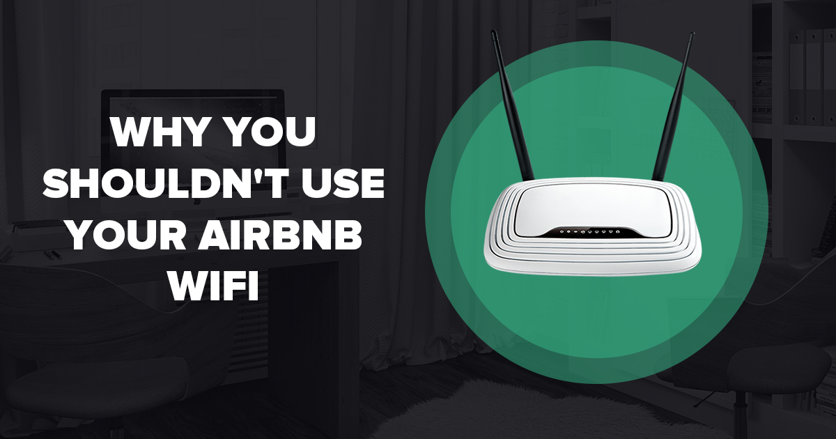 Why You Shouldn’t Use Your Airbnb WiFi