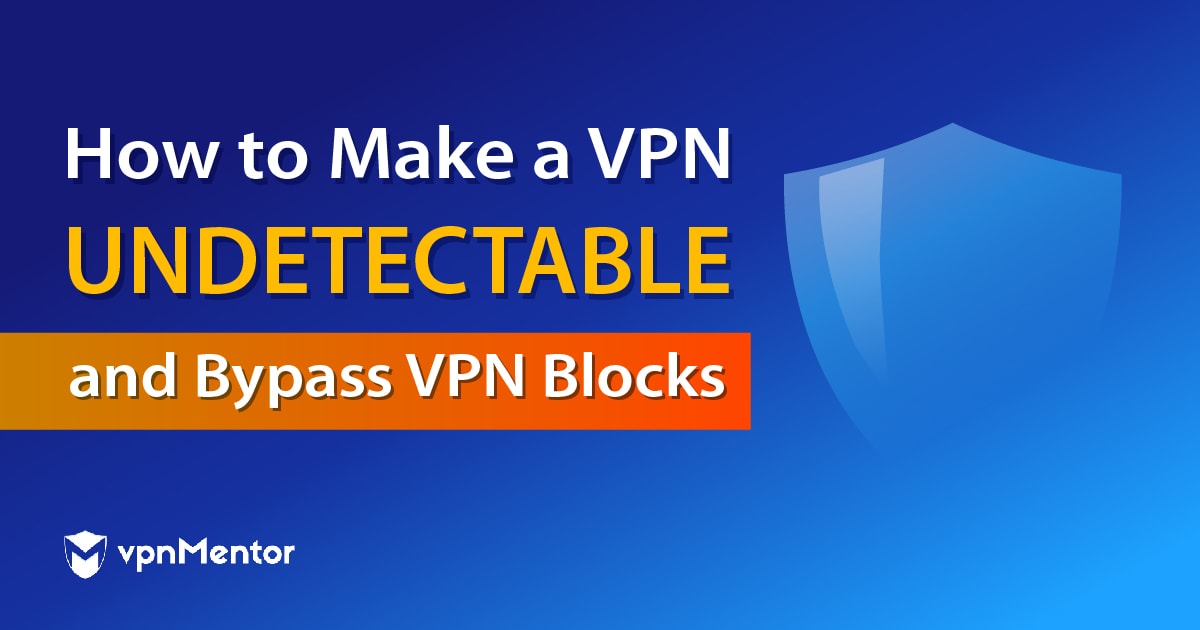 How to Make a VPN Undetectable & Bypass VPN Blocks in 2023