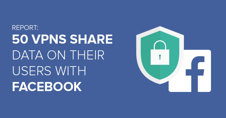 Report: 50 VPNs share data on their users with Facebook