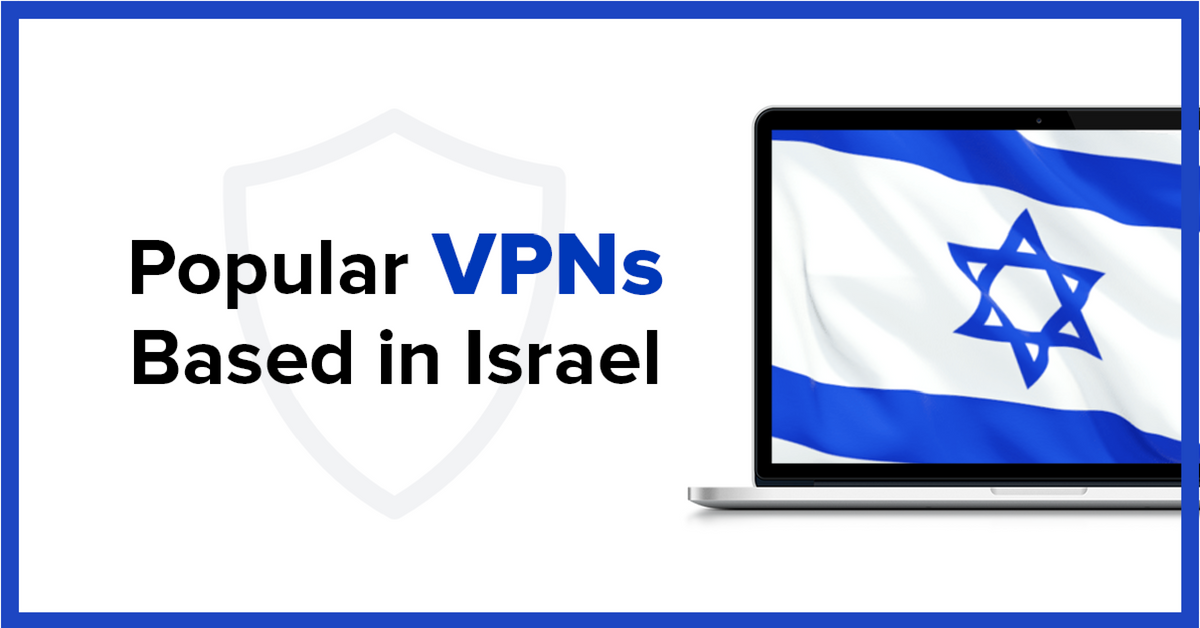 4 Popular Israel-based VPNs to Keep You Secure in 2022