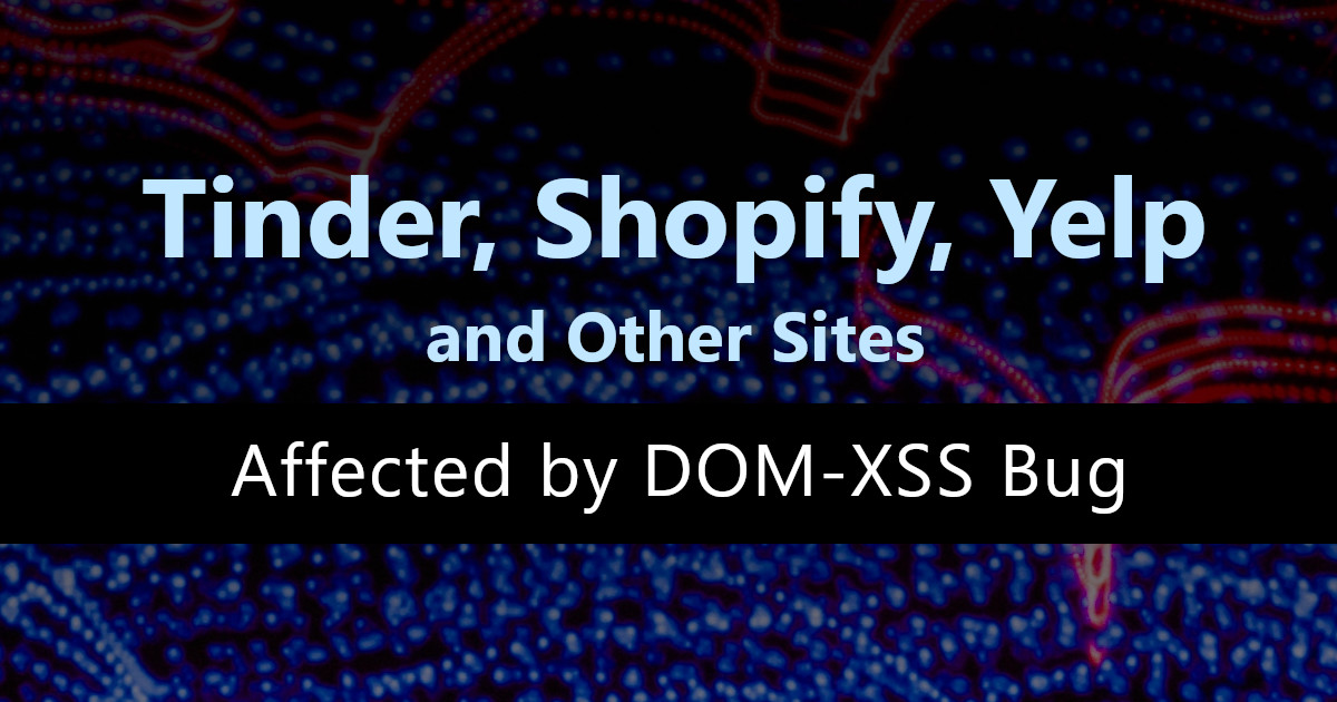 DOM-XSS Bug Affecting Tinder, Shopify, Yelp, and More