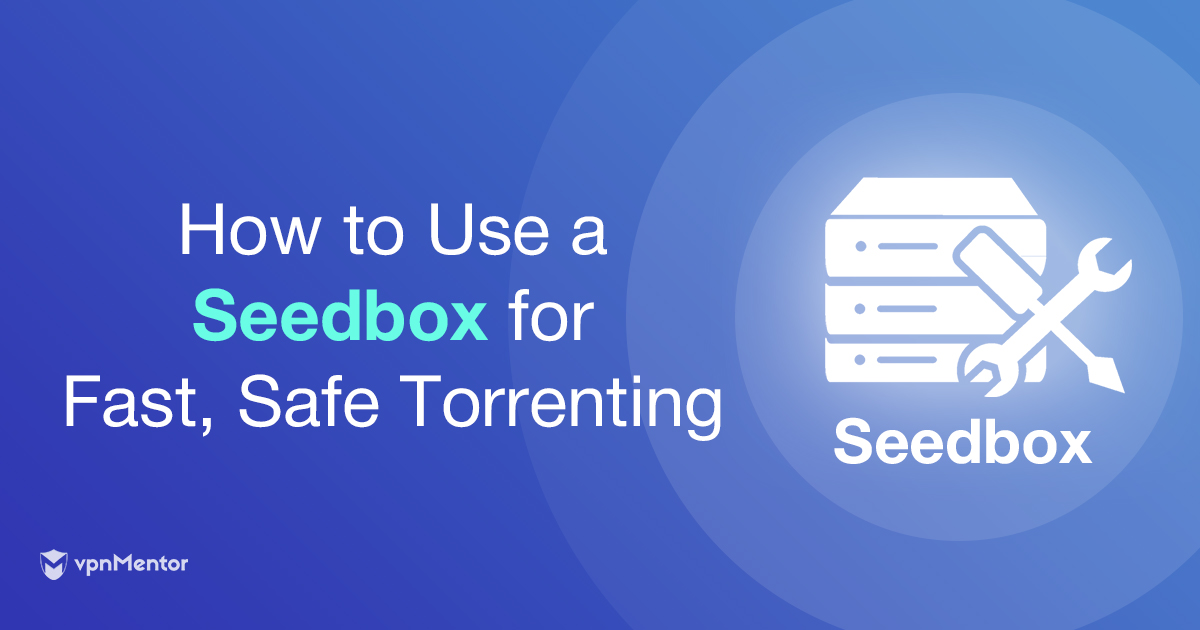 Seedbox: Get Faster Torrent Downloads & Stay Safe and Secure