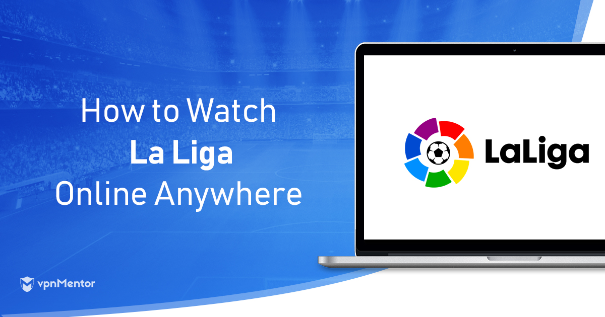4 Best VPNs to Live Stream Spanish La Liga Anywhere in 2022
