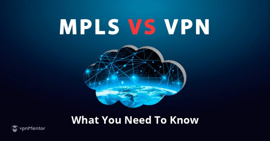MPLS vs. VPN What's the Difference and Which is Safer in 2022?