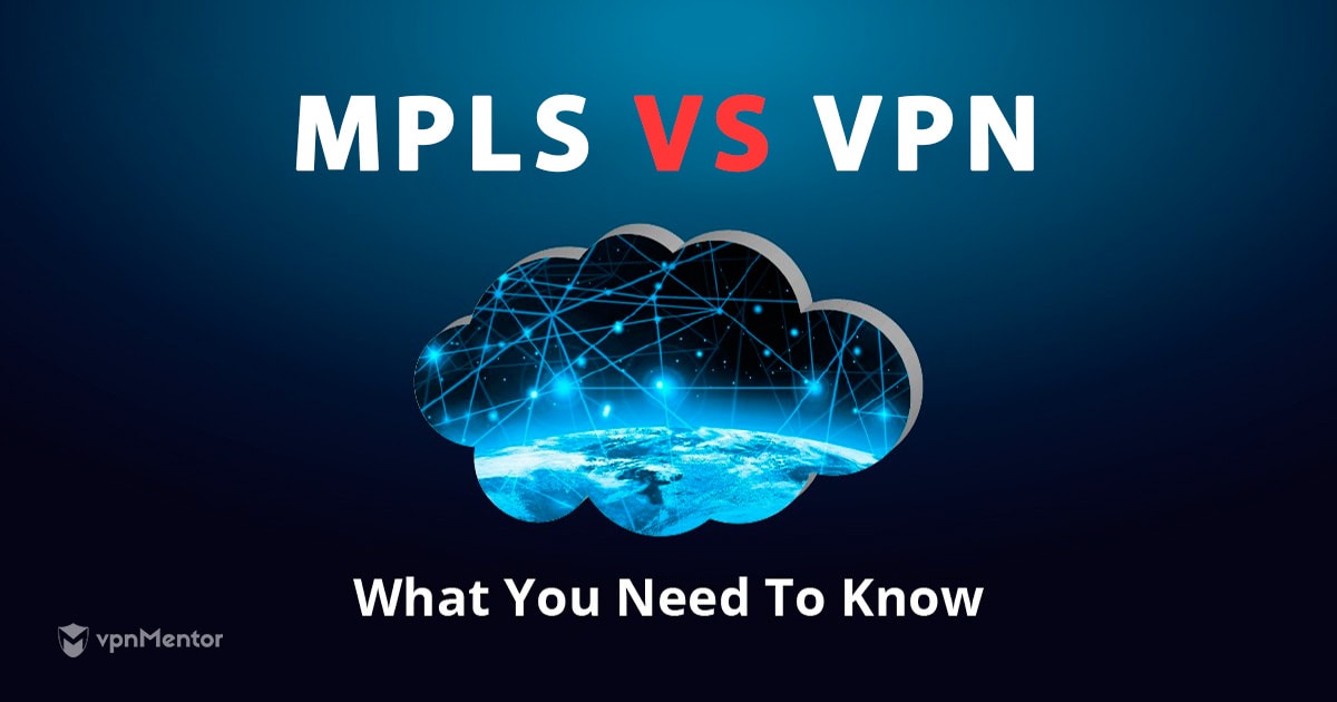 MPLS vs. VPN: What's the Difference and Which is Safer in 2022?