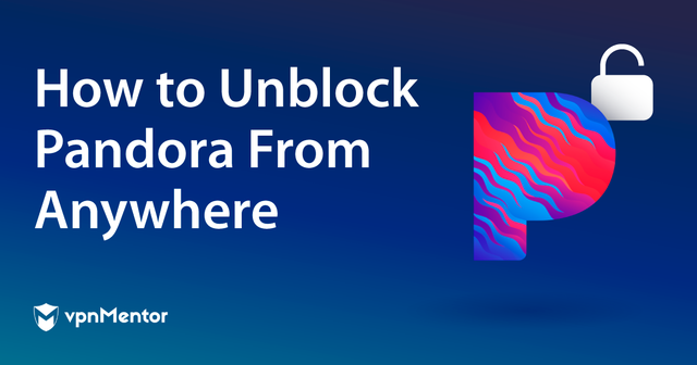 How to Unblock Pandora From Anywhere in 2024