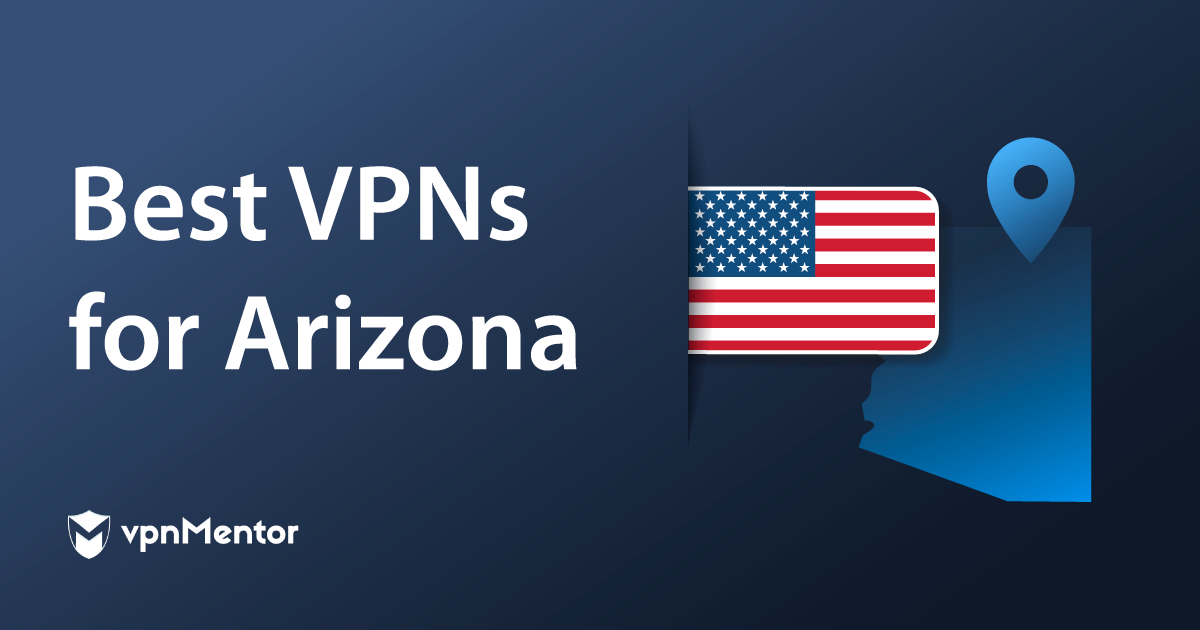 5 Best VPNs for Arizona in 2023 — Fast, Safe, and Reliable